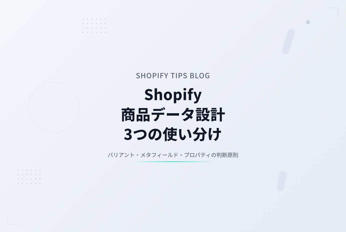 Shopifyの商品データ設計：バリアント／メタフィールド／プロパティの使い分け（AI時代の発見性まで）