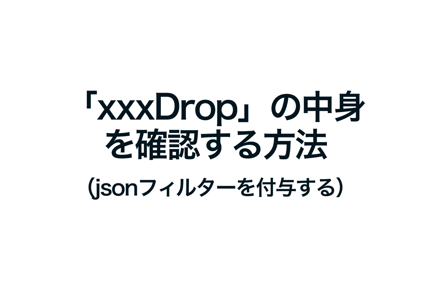 Shopifyで「xxxDrop」の中身を確認する方法（jsonフィルターを付与する）