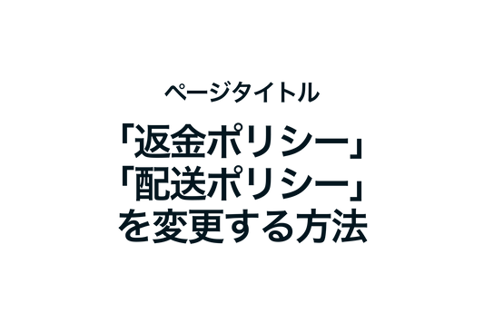 Shopifyのページタイトル「返金ポリシー」と「配送ポリシー」を変更する方法