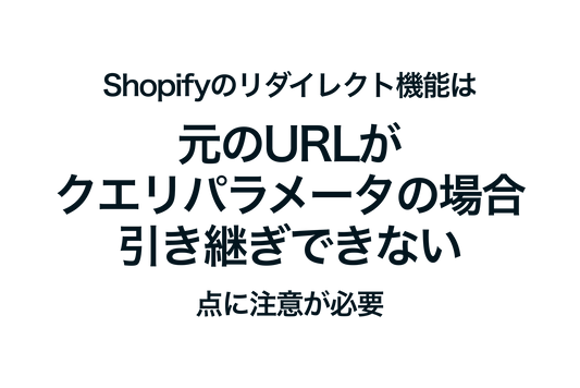 Shopifyのリダイレクト機能は元のURLがクエリパラメータの場合、引き継ぎできない点に注意が必要