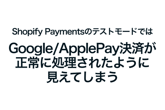 Shopify PaymentsのテストモードではGoogle/ApplePay決済が正常に処理されたように見えてしまう