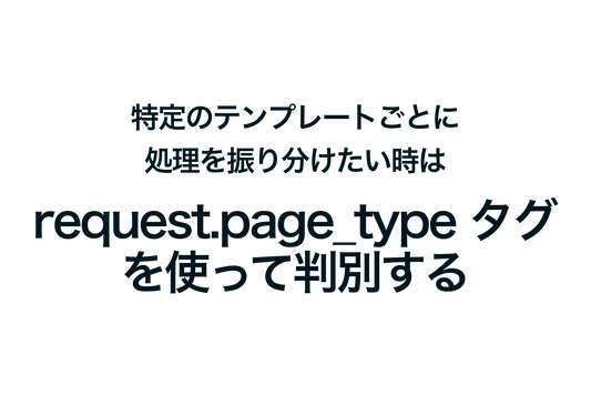 Shopifyで特定のテンプレートごとに処理を振り分けたい時はrequest.page_type タグを使って判別する