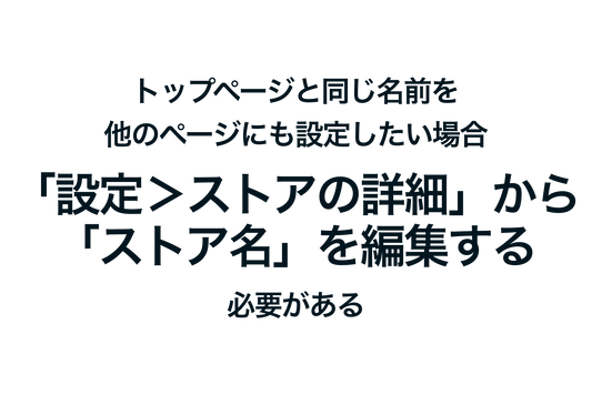 Shopifyでトップページと同じ名前を他のページにも設定したい場合「設定＞ストアの詳細」から「ストア名」を編集する必要がある