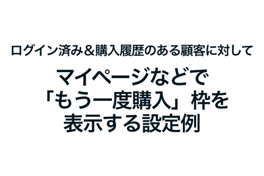 Shopifyでログイン済み＆購入履歴のある顧客に対して、マイページなどで「もう一度購入」枠を表示する設定例