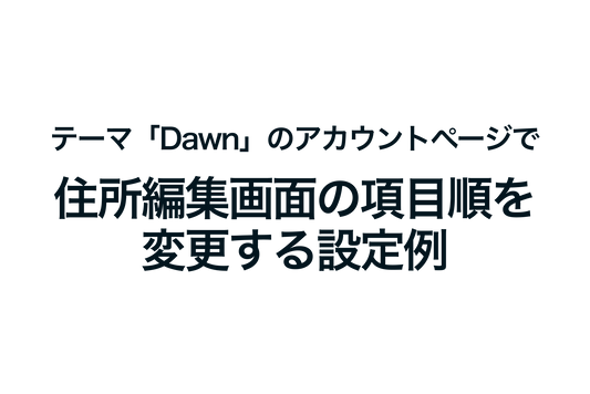 Shopifyのテーマ「Dawn」のアカウントページで住所編集画面の項目順を変更する設定例