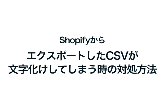 ShopifyでエクスポートしたCSVが文字化けしてしまう時の対処方法