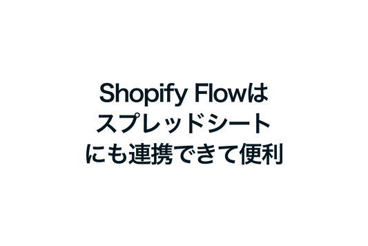 ShopifyのFlowはスプレッドシートにも連携できて便利