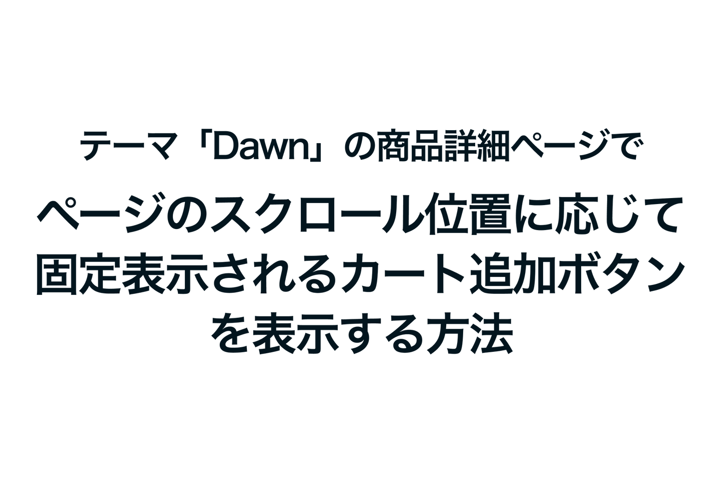 Shopifyのテーマ「Dawn」の商品詳細ページでページのスクロール位置に応じて固定表示されるカート追加ボタンを表示する方法