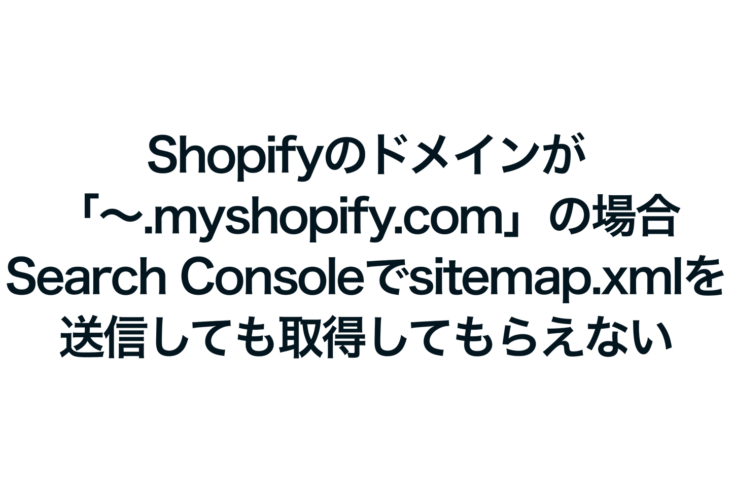 Shopifyのドメインが「〜.myshopify.com」の場合、Google Search Consoleでsitemap.xmlを送信しても取得してもらえない問題の対処法