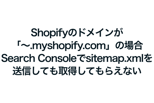 Shopifyのドメインが「〜.myshopify.com」の場合、Google Search Consoleでsitemap.xmlを送信しても取得してもらえない問題の対処法