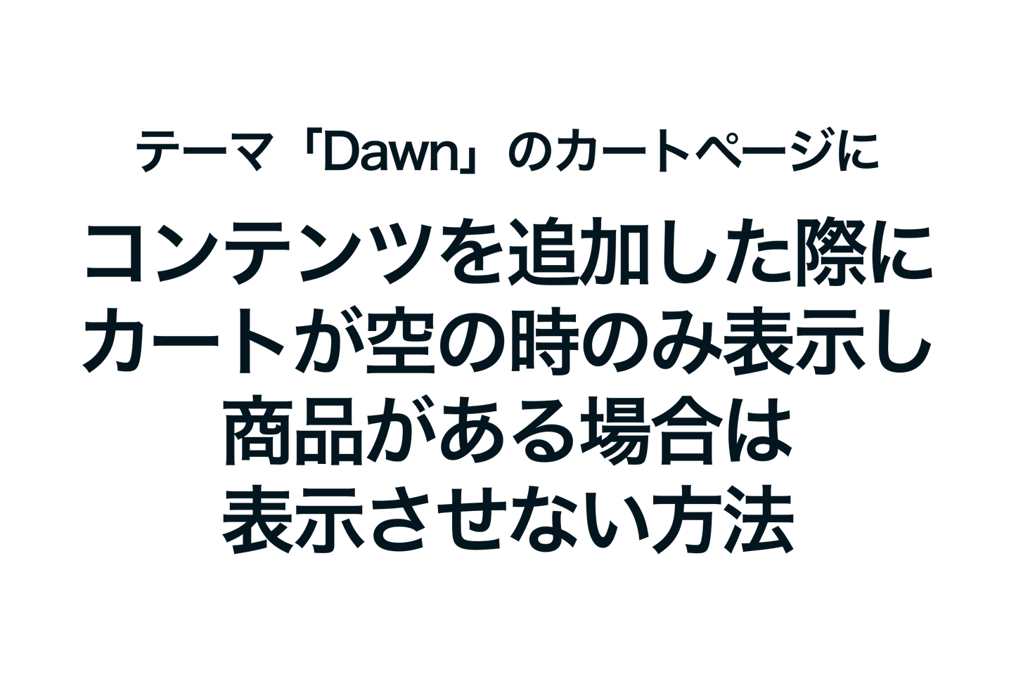 Shopifyのテーマ「Dawn」のカートページにコンテンツ（セクション）を追加した際に、カートが空の時のみ表示し、商品がある場合は表示させない方法