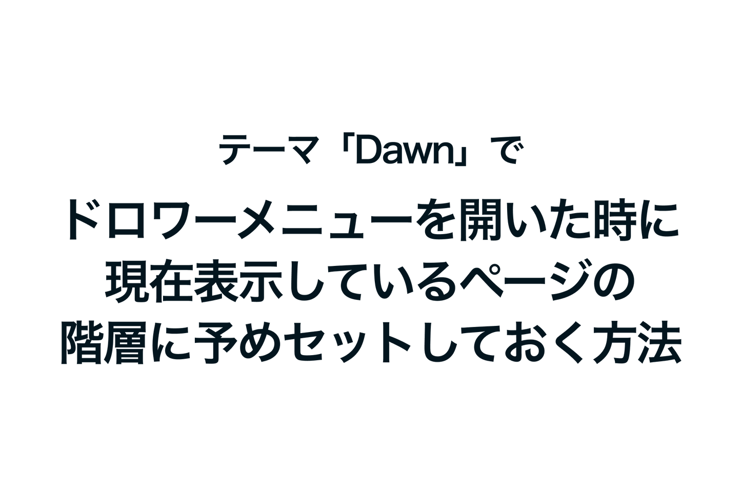 Shopifyのテーマ「Dawn」でドロワーメニューを開いた時に現在表示しているページの階層に予めセットしておく方法