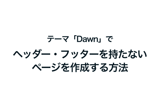 Shopifyのテーマ「Dawn」でヘッダー・フッターを持たないページを作成する方法