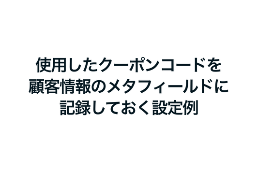 Shopifyで使用したクーポンコードを顧客情報のメタフィールドに記録しておく設定例