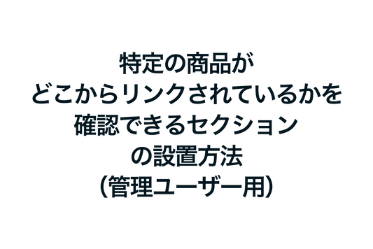 Shopifyで特定の商品がどこからリンクされているかを確認できるセクションの設置方法（管理ユーザー用）