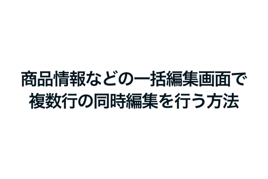 Shopifyで商品情報などの一括編集画面で複数行の同時編集を行う方法