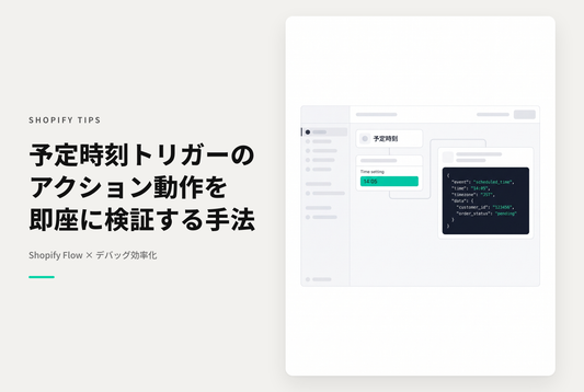 Shopify Flowで「予定時刻トリガー」を使ったアクションの中身をデバッグする方法