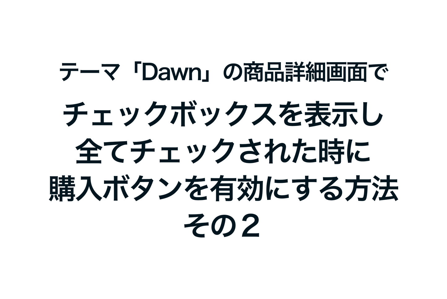 Shopifyのテーマ「Dawn」の商品詳細画面でチェックボックスを表示し、全てチェックされた時に購入ボタンを有効にするようにする方法：その２