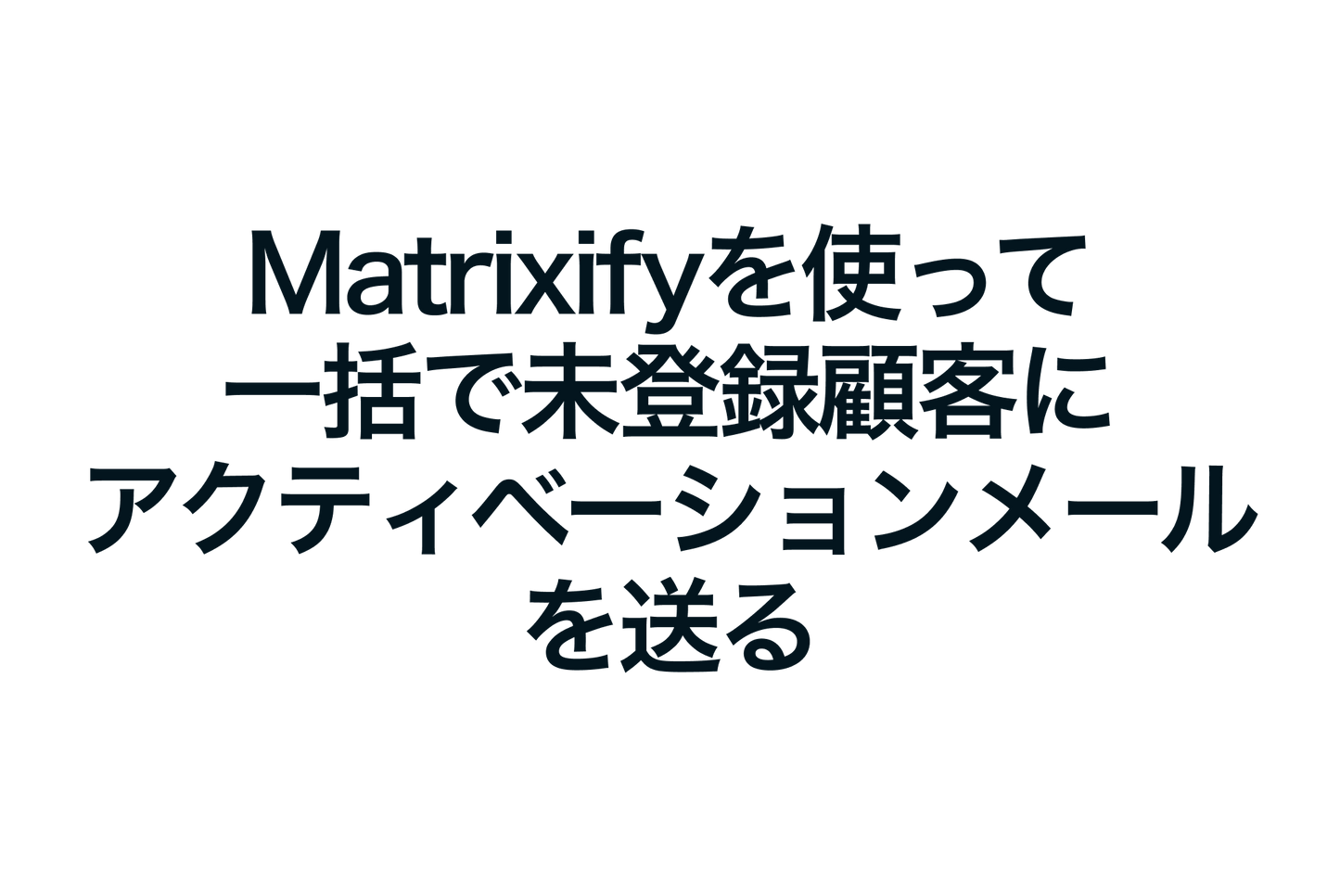 ShopifyのMatrixifyを使って一括で未登録顧客にアクティベーションメールを送る方法