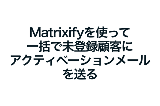 ShopifyのMatrixifyを使って一括で未登録顧客にアクティベーションメールを送る方法