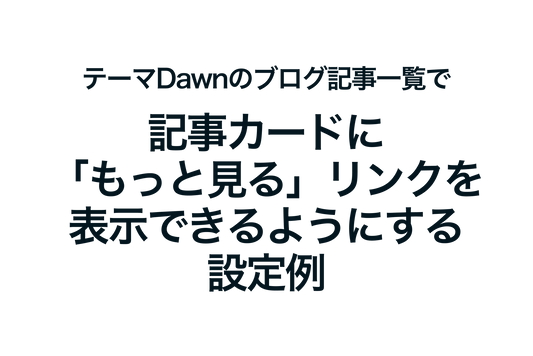 Shopifyのテーマ「Dawn」のブログ記事一覧で記事カードに「もっと見る」リンクを表示できるようにする設定例