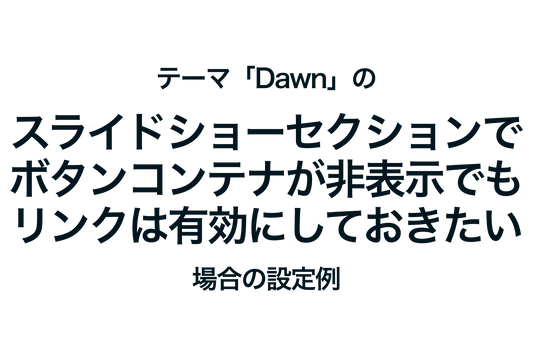 Shopifyのテーマ「Dawn」のスライドショーセクションでボタンコンテナが非表示でもリンクは有効にしておきたい場合の設定例