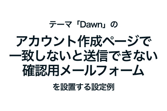 Shopifyのテーマ「Dawn」のアカウント作成ページで一致しないと送信できない確認用メールフォームを設置する設定例