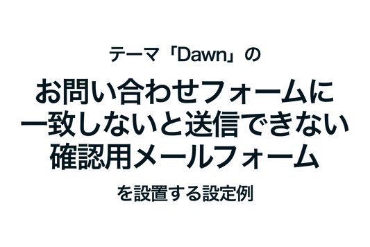 Shopifyのテーマ「Dawn」のお問い合わせフォームに 一致しないと送信できない確認用メールフォームを設置する設定例