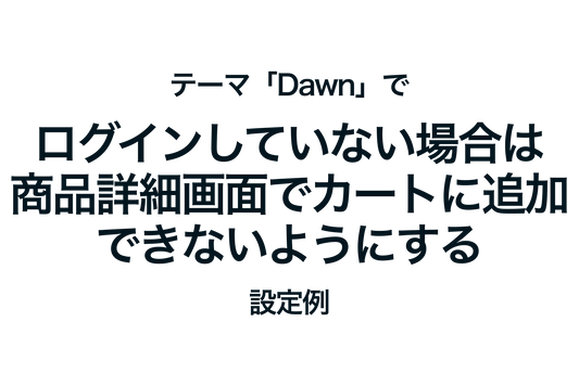 Shopifyのテーマ「Dawn」でログインしていない場合は商品詳細画面でカートに追加できないようにする設定例