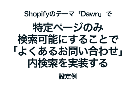 Shopifyのテーマ「Dawn」で特定ページのみ検索可能にすることで「よくあるお問い合わせ」内検索を実装する設定例