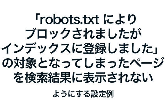 Shopifyで「robots.txt によりブロックされましたが、インデックスに登録しました」の対象となってしまったページを検索結果に表示されないようにする設定例