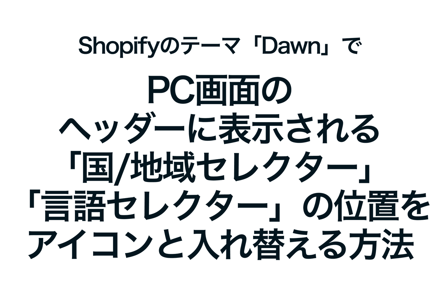 Shopifyのテーマ「Dawn」でPC画面のヘッダーに表示される「国/地域セレクター」「言語セレクター」の位置をアイコンと入れ替える方法