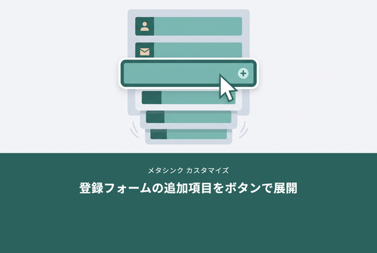 【メタシンク】会員登録フォームの追加入力項目をボタンで展開するまで隠して入力負担を減らす設定例
